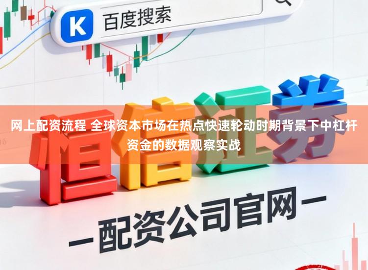 网上配资流程 全球资本市场在热点快速轮动时期背景下中杠杆资金的数据观察实战