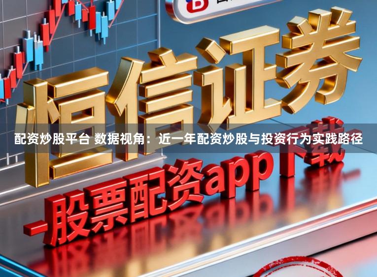 配资炒股平台 数据视角：近一年配资炒股与投资行为实践路径