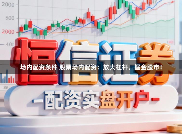 场内配资条件 股票场内配资：放大杠杆，掘金股市！