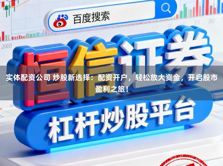 实体配资公司 炒股新选择：配资开户，轻松放大资金，开启股市盈利之旅！