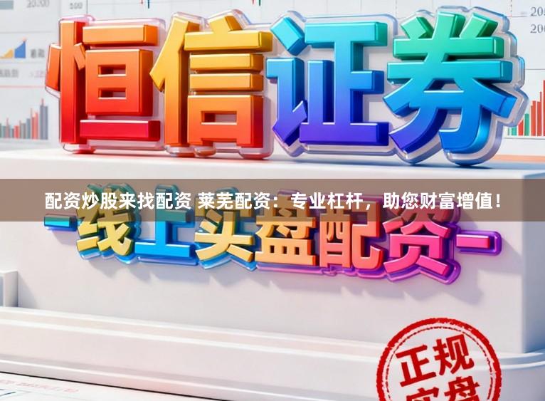 配资炒股来找配资 莱芜配资：专业杠杆，助您财富增值！