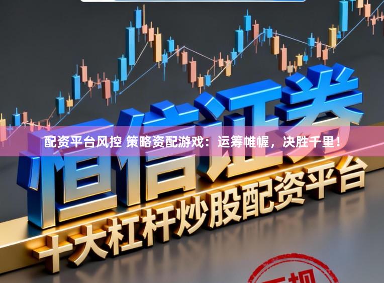 配资平台风控 策略资配游戏：运筹帷幄，决胜千里！