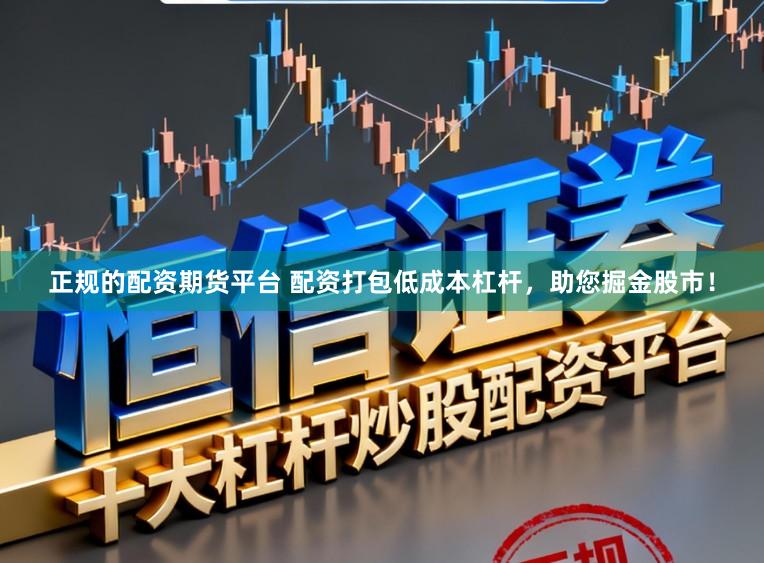正规的配资期货平台 配资打包低成本杠杆，助您掘金股市！