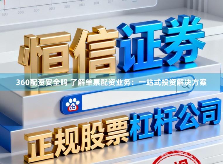 360配资安全吗 了解单票配资业务：一站式投资解决方案