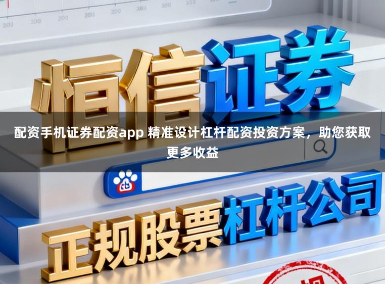 配资手机证券配资app 精准设计杠杆配资投资方案，助您获取更多收益