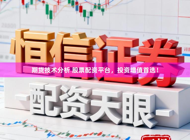 期货技术分析 股票配资平台，投资增值首选！