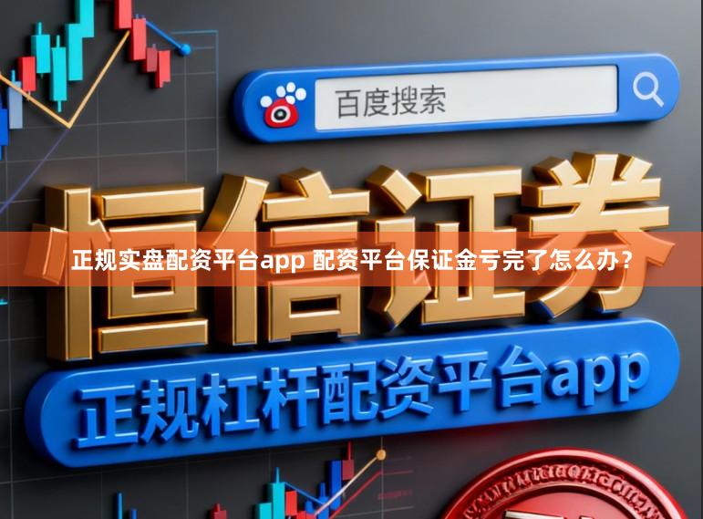 正规实盘配资平台app 配资平台保证金亏完了怎么办？