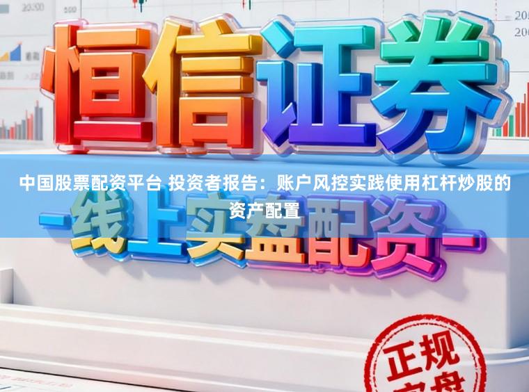 中国股票配资平台 投资者报告：账户风控实践使用杠杆炒股的资产配置