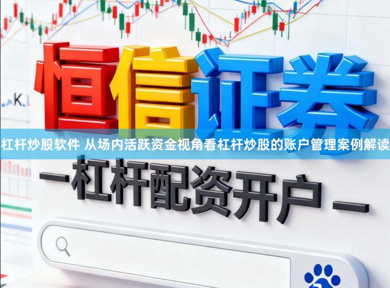 杠杆炒股软件 从场内活跃资金视角看杠杆炒股的账户管理案例解读