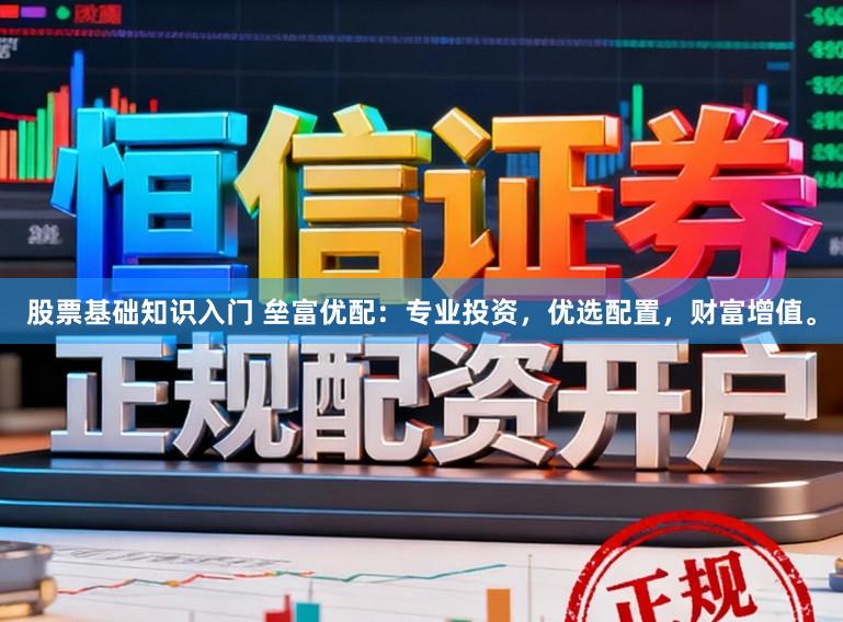 股票基础知识入门 垒富优配：专业投资，优选配置，财富增值。