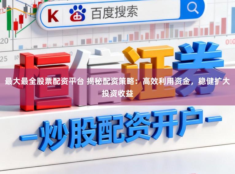 最大最全股票配资平台 揭秘配资策略：高效利用资金，稳健扩大投资收益