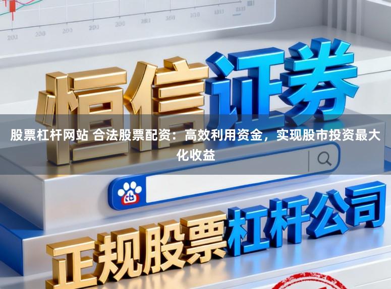 股票杠杆网站 合法股票配资：高效利用资金，实现股市投资最大化收益