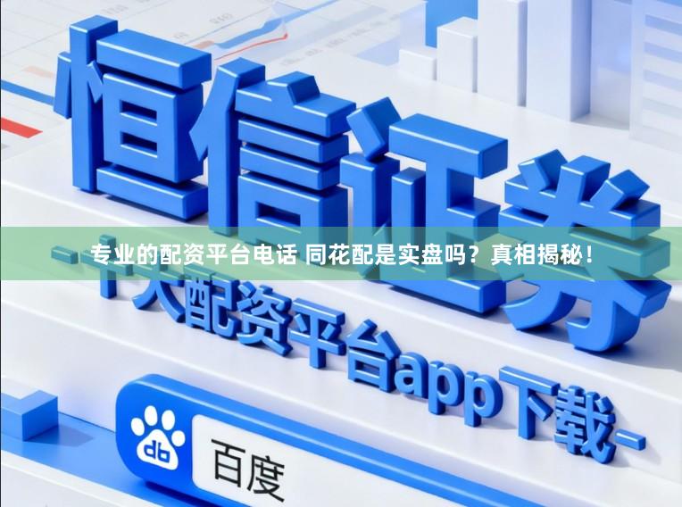专业的配资平台电话 同花配是实盘吗？真相揭秘！