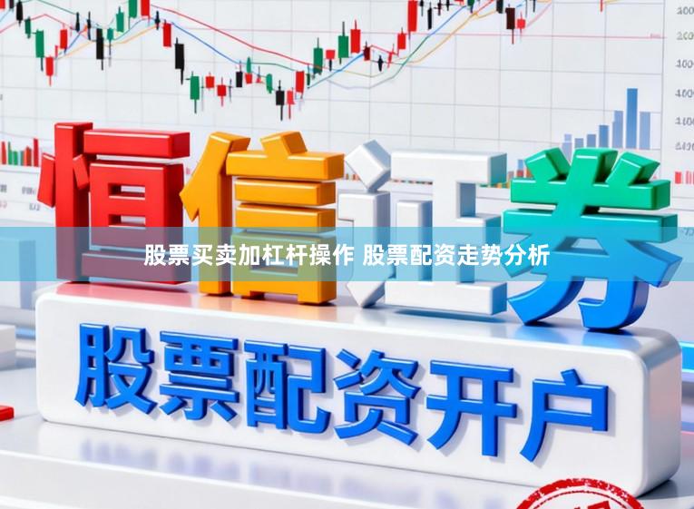股票买卖加杠杆操作 股票配资走势分析